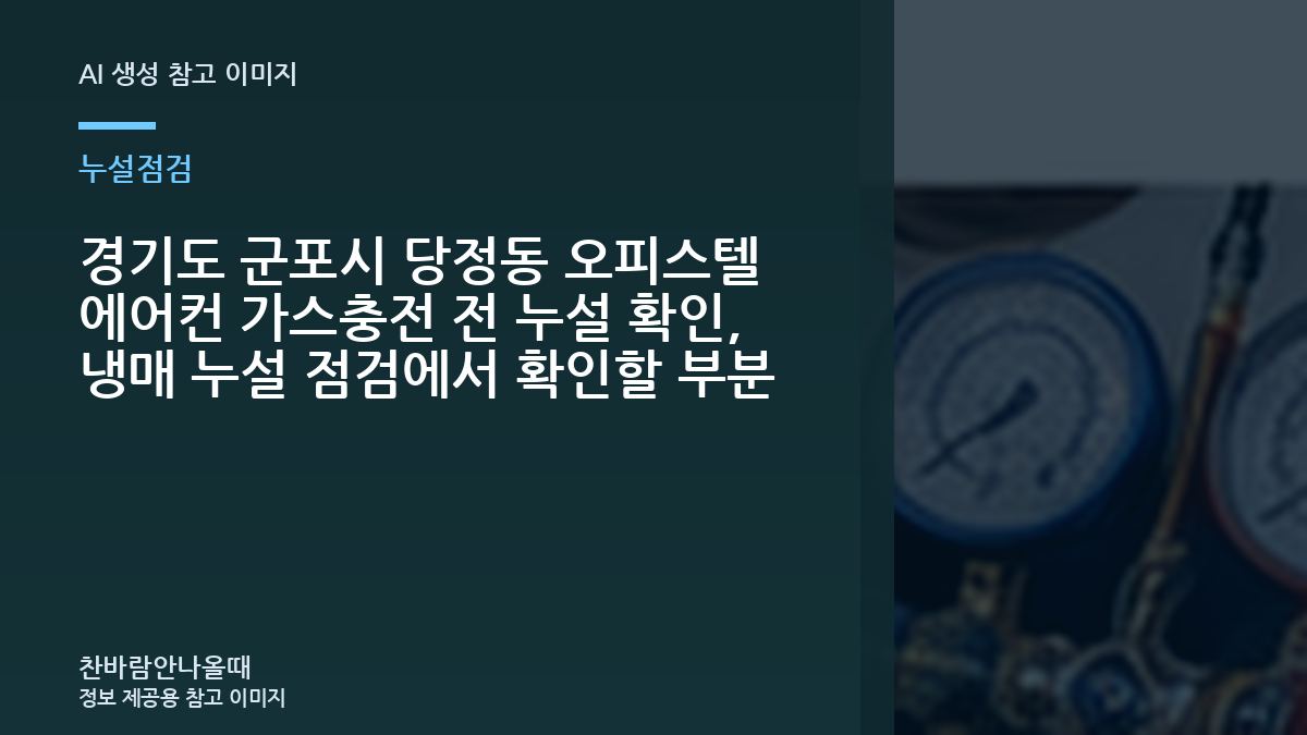 경기도 군포시 당정동 오피스텔 에어컨 가스충전 전 누설 확인, 냉매 누설 점검에서 확인할 부분