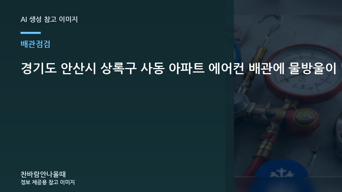 경기도 안산시 상록구 사동 아파트 에어컨 배관에 물방울이 많을 때, 가스충전 전에 배관을 보는 이유