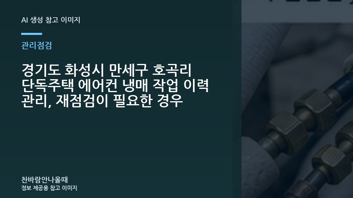 경기도 화성시 만세구 호곡리 단독주택 에어컨 냉매 작업 이력 관리, 재점검이 필요한 경우