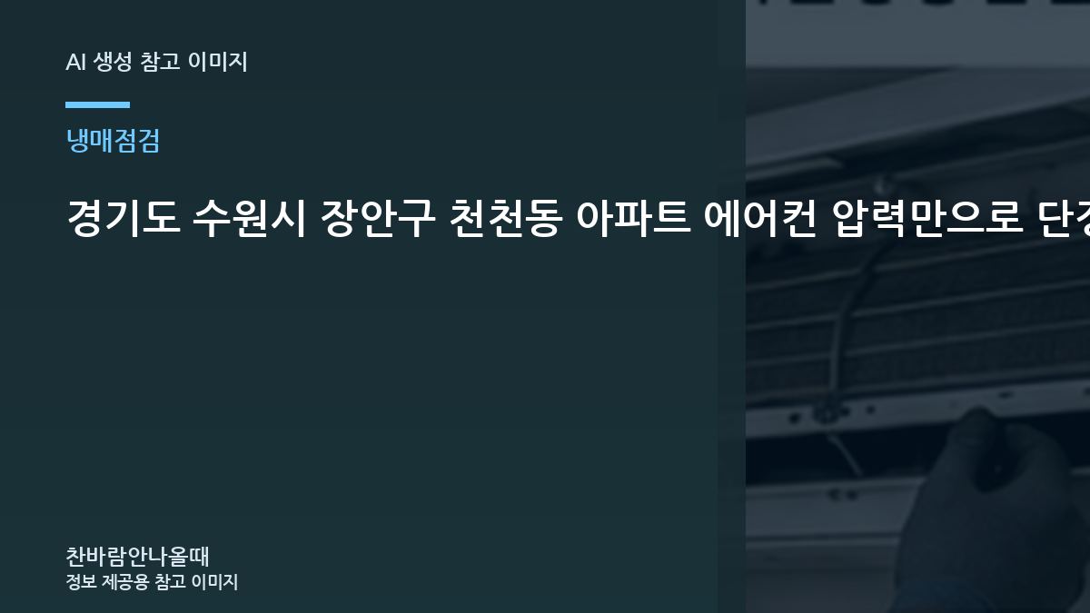 경기도 수원시 장안구 천천동 아파트 에어컨 압력만으로 단정하지 않기, 작업 전후 확인할 부분