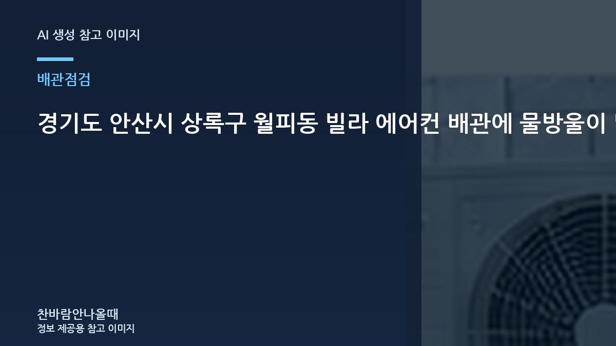 경기도 안산시 상록구 월피동 빌라 에어컨 배관에 물방울이 많을 때, 냉매 점검과 함께 확인할 배관 상태