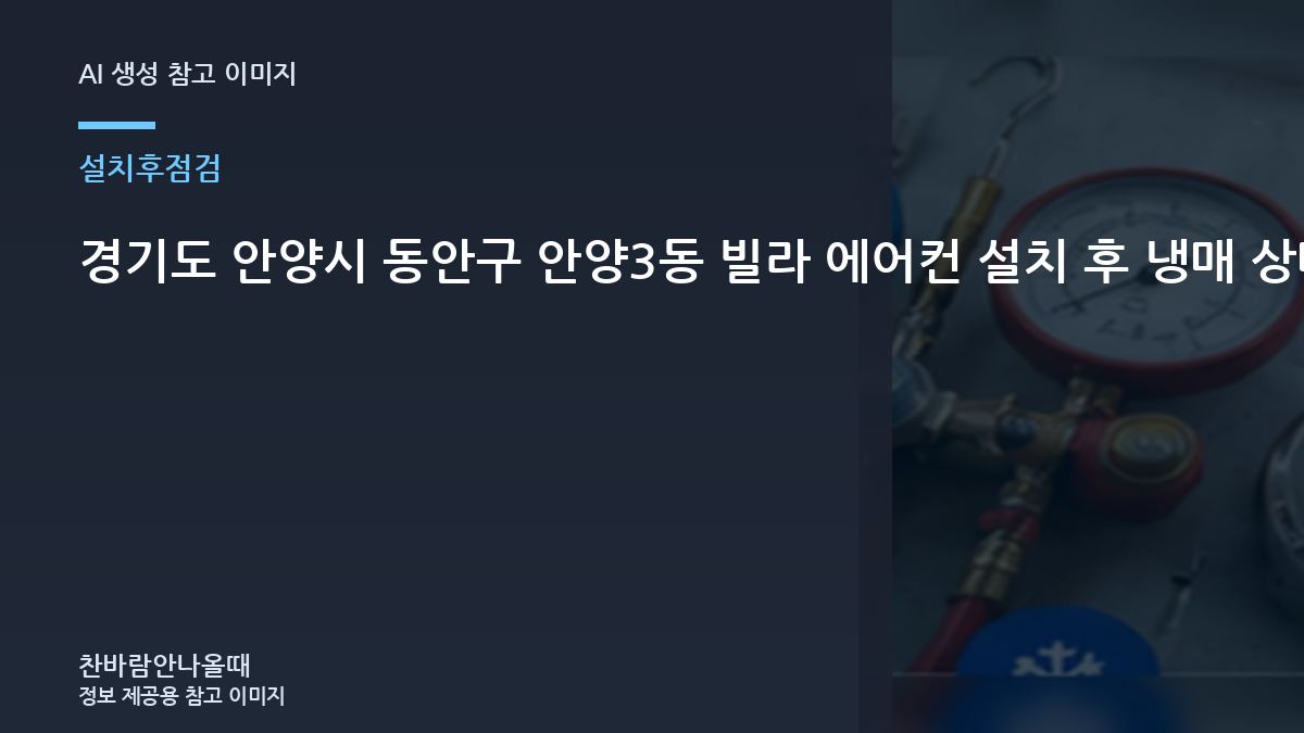 경기도 안양시 동안구 안양3동 빌라 에어컨 설치 후 냉매 상태 확인, 누설 재발 신호를 확인하는 방법