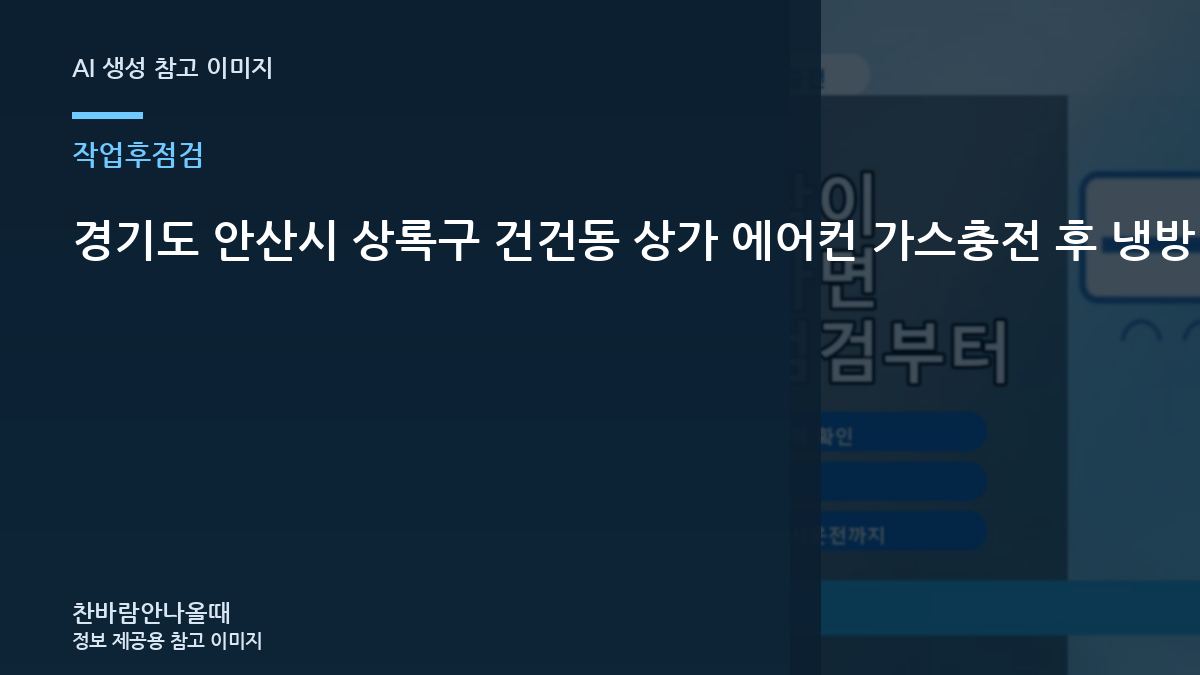 경기도 안산시 상록구 건건동 상가 에어컨 가스충전 후 냉방 확인, 작업 후 확인할 체크리스트