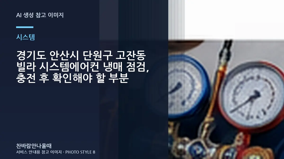 경기도 안산시 단원구 고잔동 빌라 시스템에어컨 냉매 점검, 충전 후 확인해야 할 부분