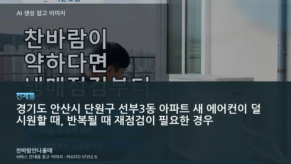 경기도 안산시 단원구 선부3동 아파트 새 에어컨이  덜 시원할 때, 반복될 때 재점검이 필요한 경우