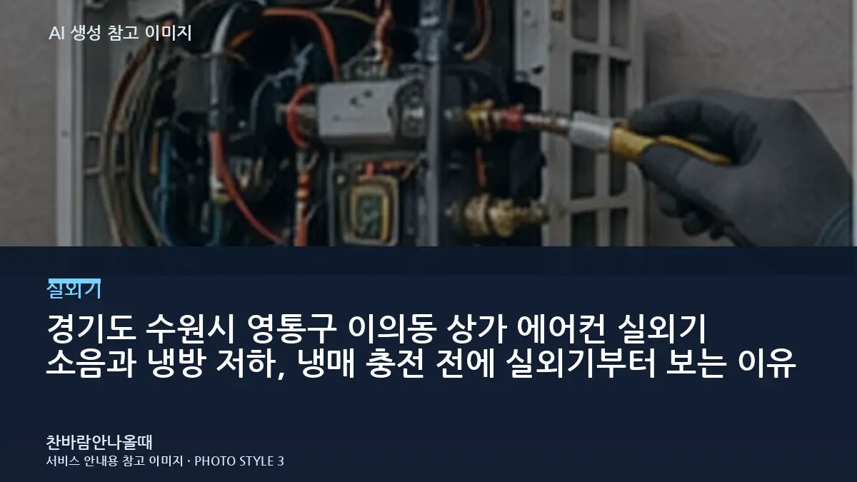 경기도 수원시 영통구 이의동 상가 에어컨 실외기 소음과 냉방 저하, 냉매 충전 전에 실외기부터 보는 이유