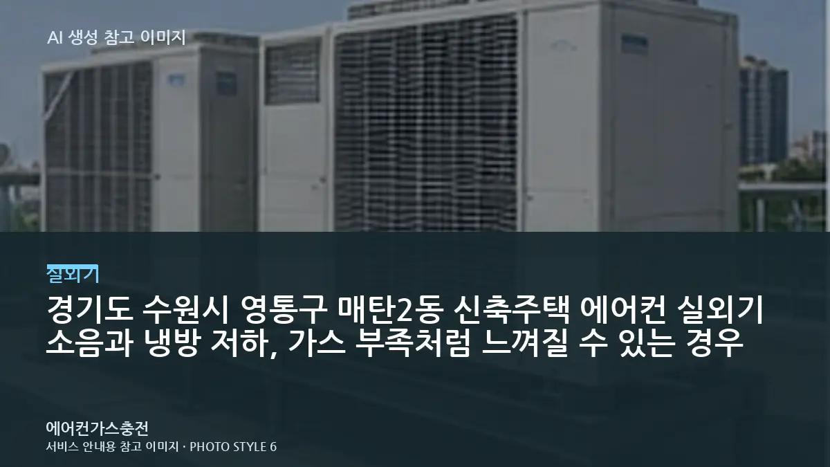 경기도 수원시 영통구 매탄2동 신축주택 에어컨 실외기 소음과 냉방 저하, 가스 부족처럼 느껴질 수 있는 경우