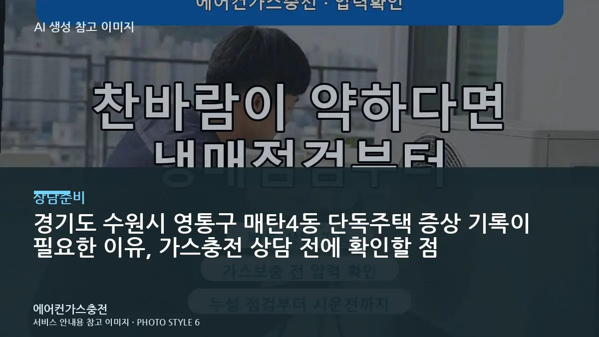 경기도 수원시 영통구 매탄4동 단독주택 증상 기록이 필요한 이유, 가스충전 상담 전에 확인할 점