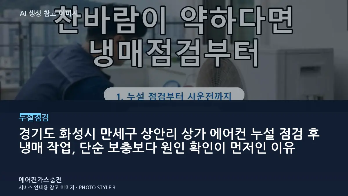 경기도 화성시 만세구 상안리 상가 에어컨 누설 점검 후 냉매 작업, 단순 보충보다 원인 확인이 먼저인 이유