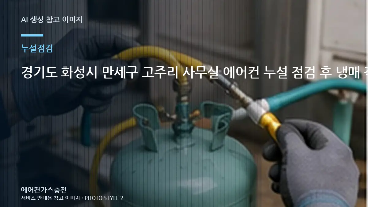 경기도 화성시 만세구 고주리 사무실 에어컨 누설 점검 후 냉매 작업, 냉매 누설 점검에서 확인할 부분