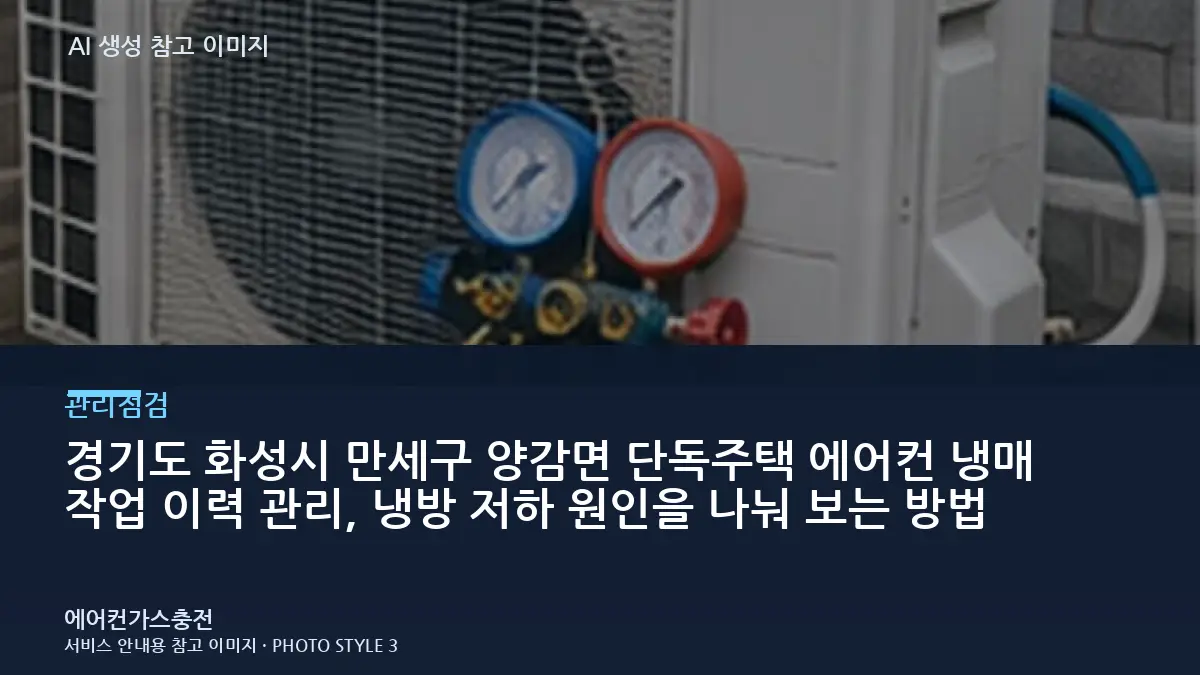 경기도 화성시 만세구 양감면 단독주택 에어컨 냉매 작업 이력 관리, 냉방 저하 원인을 나눠 보는 방법