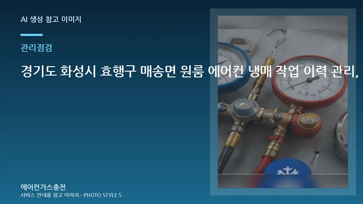 경기도 화성시 효행구 매송면 원룸 에어컨 냉매 작업 이력 관리, 냉매 문제와 구분해서 확인할 점