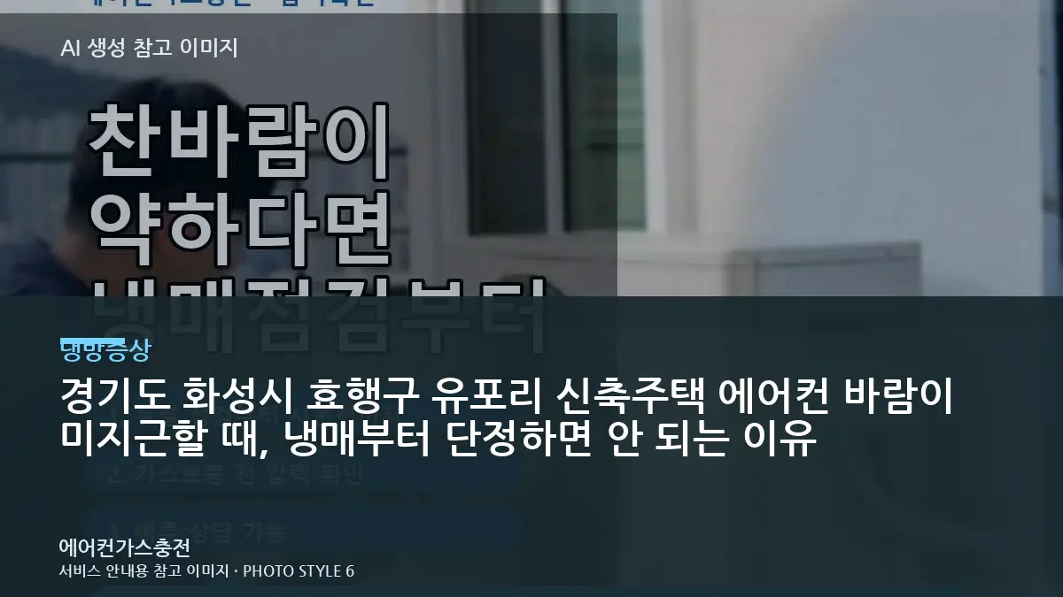 경기도 화성시 효행구 유포리 신축주택 에어컨 바람이 미지근할 때, 냉매부터 단정하면 안 되는 이유