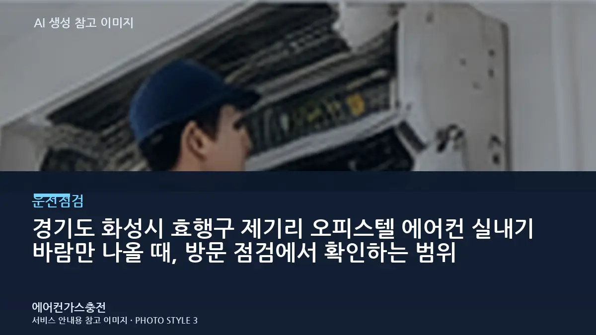 경기도 화성시 효행구 제기리 오피스텔 에어컨 실내기 바람만 나올 때, 방문 점검에서 확인하는 범위