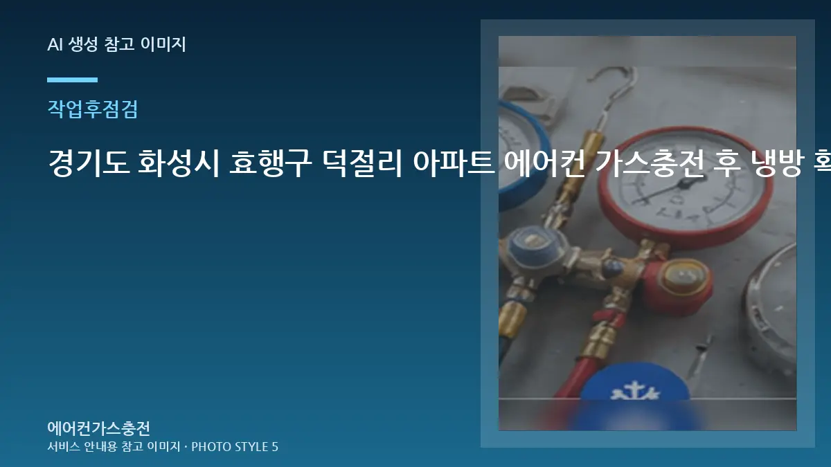 경기도 화성시 효행구 덕절리 아파트 에어컨 가스충전 후 냉방 확인, 냉방이 다시 약해질 때 확인할 것