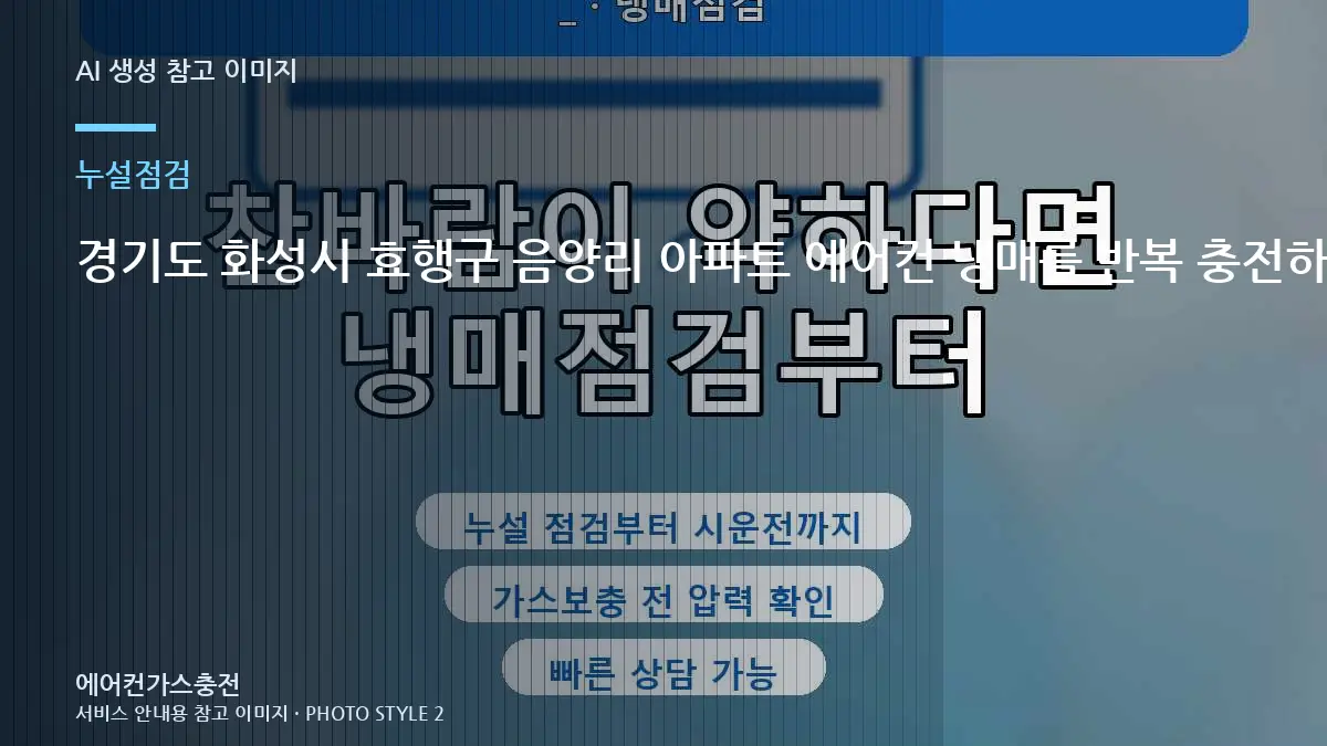 경기도 화성시 효행구 음양리 아파트 에어컨 냉매를 반복 충전하는 경우, 냉매 누설 점검에서 확인할 부분